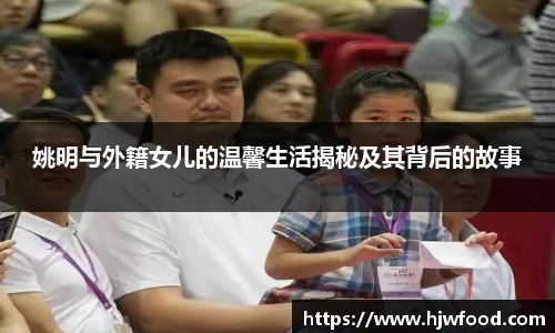 姚明与外籍女儿的温馨生活揭秘及其背后的故事