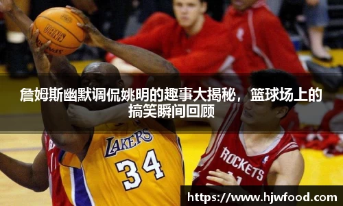 詹姆斯幽默调侃姚明的趣事大揭秘，篮球场上的搞笑瞬间回顾