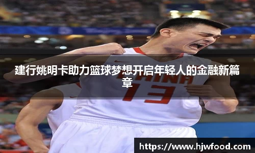 建行姚明卡助力篮球梦想开启年轻人的金融新篇章