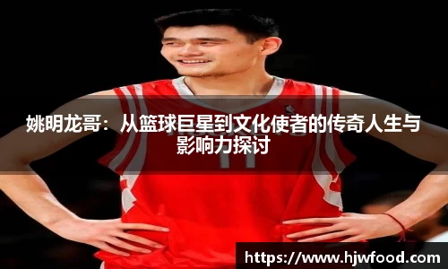 姚明龙哥：从篮球巨星到文化使者的传奇人生与影响力探讨