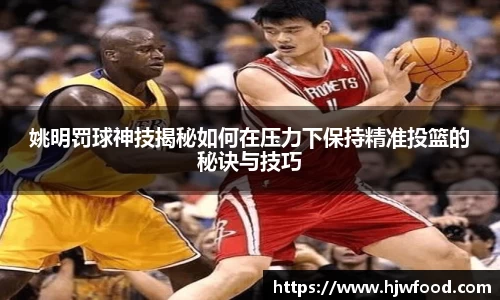 姚明罚球神技揭秘如何在压力下保持精准投篮的秘诀与技巧