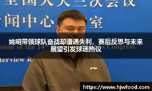 姚明带领球队奋战却遭遇失利，赛后反思与未来展望引发球迷热议