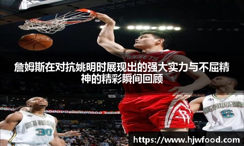 詹姆斯在对抗姚明时展现出的强大实力与不屈精神的精彩瞬间回顾