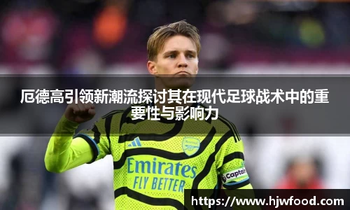厄德高引领新潮流探讨其在现代足球战术中的重要性与影响力
