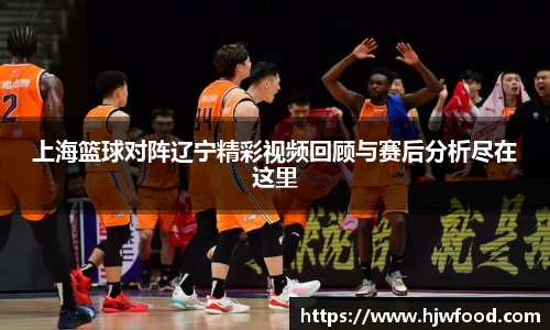 上海篮球对阵辽宁精彩视频回顾与赛后分析尽在这里