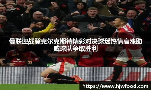 曼联迎战登克尔克期待精彩对决球迷热情高涨助威球队争取胜利