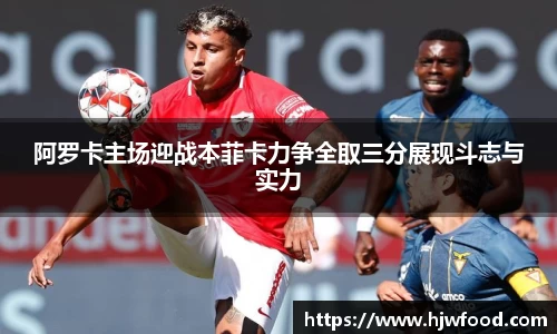 阿罗卡主场迎战本菲卡力争全取三分展现斗志与实力
